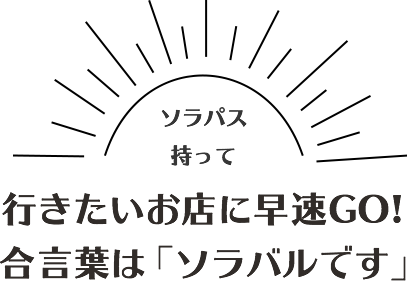 行きたいお店に早速GO!合言葉は「ソラバルです」