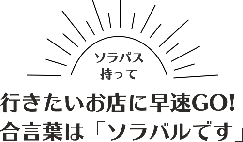 行きたいお店に早速GO!合言葉は「ソラバルです」