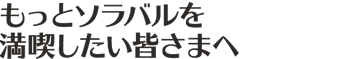 もっとソラバルを満喫したい皆さまへ